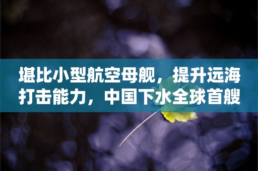 堪比小型航空母舰，提升远海打击能力，中国下水全球首艘弹射型两栖攻击舰