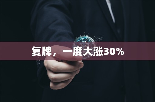 复牌，一度大涨30%