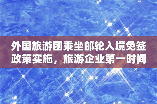 外国旅游团乘坐邮轮入境免签政策实施，旅游企业第一时间加码入境游