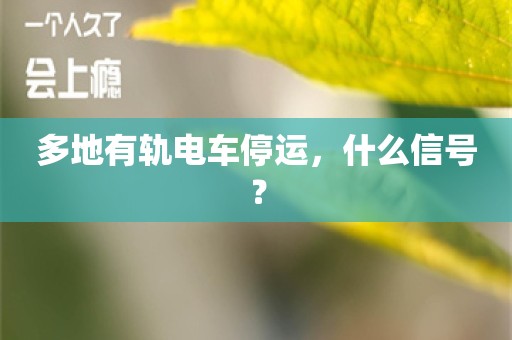 多地有轨电车停运，什么信号？