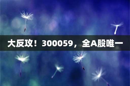 大反攻！300059，全A股唯一