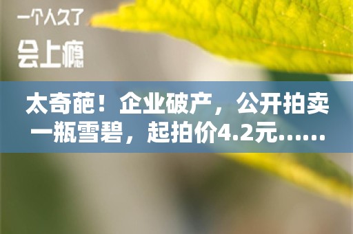 太奇葩！企业破产，公开拍卖一瓶雪碧，起拍价4.2元……