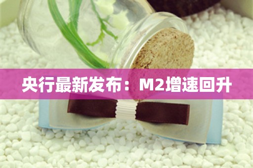 央行最新发布：M2增速回升