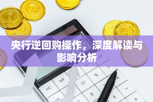 央行逆回购操作，深度解读与影响分析