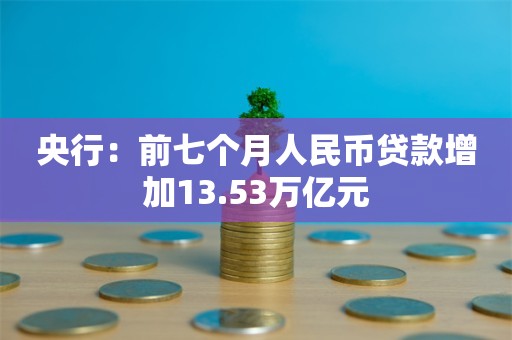 央行：前七个月人民币贷款增加13.53万亿元