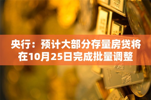 央行：预计大部分存量房贷将在10月25日完成批量调整