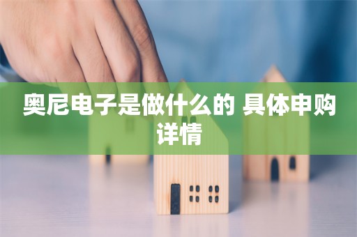 奥尼电子是做什么的 具体申购详情