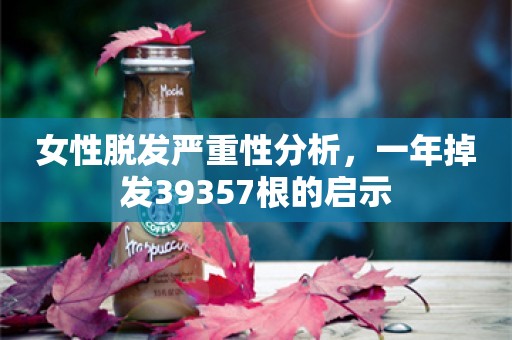 女性脱发严重性分析，一年掉发39357根的启示