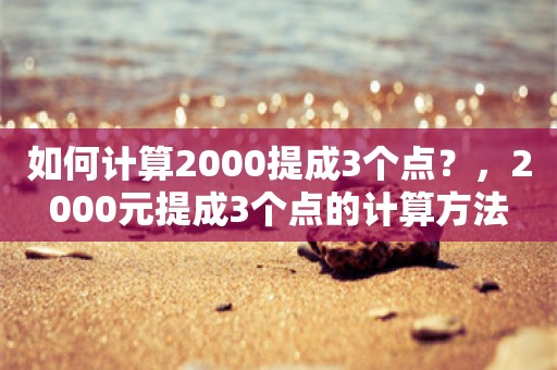 如何计算2000提成3个点？，2000元提成3个点的计算方法