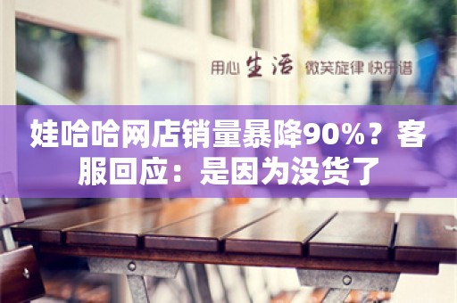 娃哈哈网店销量暴降90%？客服回应：是因为没货了