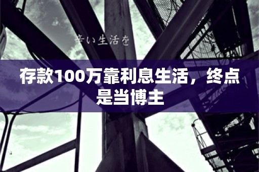 存款100万靠利息生活，终点是当博主