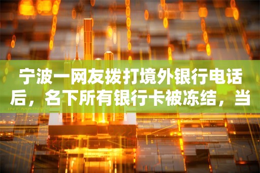 宁波一网友拨打境外银行电话后，名下所有银行卡被冻结，当地派出所：已解封