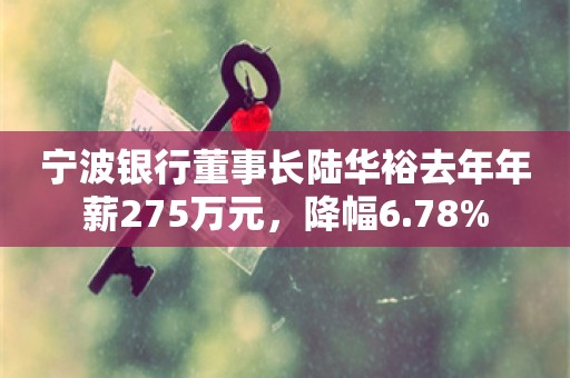 宁波银行董事长陆华裕去年年薪275万元，降幅6.78%