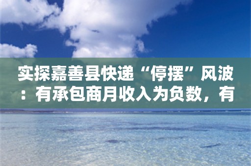 实探嘉善县快递“停摆”风波：有承包商月收入为负数，有快递员账号停用后仍被扣罚