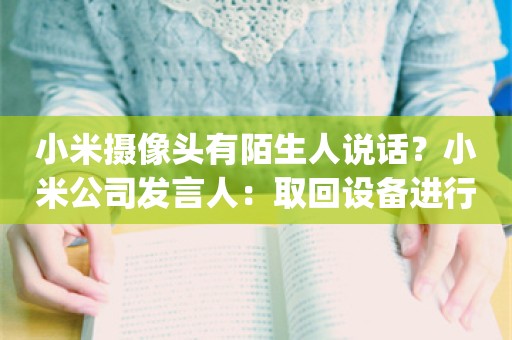 小米摄像头有陌生人说话？小米公司发言人：取回设备进行检测 目前设备状态一切正常_ZAKER新闻