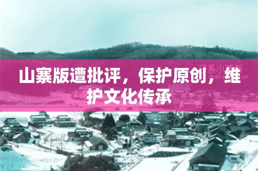 山寨版遭批评，保护原创，维护文化传承