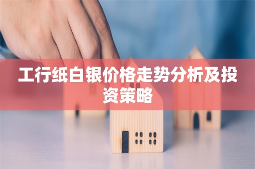 工行纸白银价格走势分析及投资策略