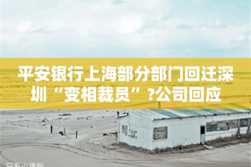 平安银行上海部分部门回迁深圳“变相裁员”?公司回应