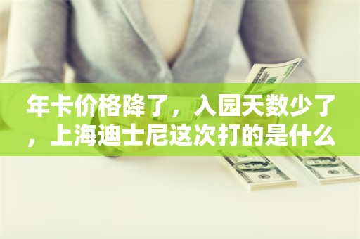 年卡价格降了，入园天数少了，上海迪士尼这次打的是什么算盘？