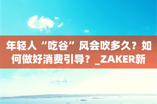 年轻人“吃谷”风会吹多久？如何做好消费引导？_ZAKER新闻