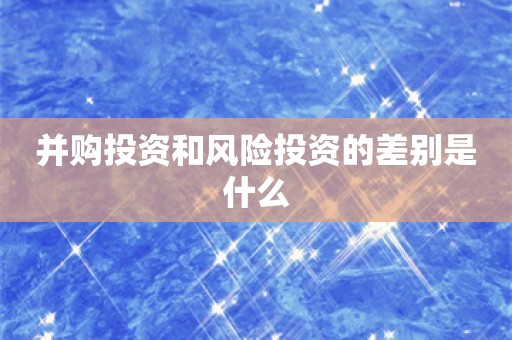 并购投资和风险投资的差别是什么