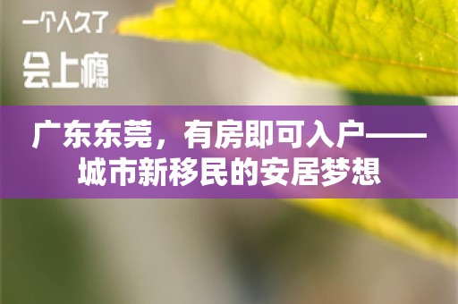 广东东莞，有房即可入户——城市新移民的安居梦想