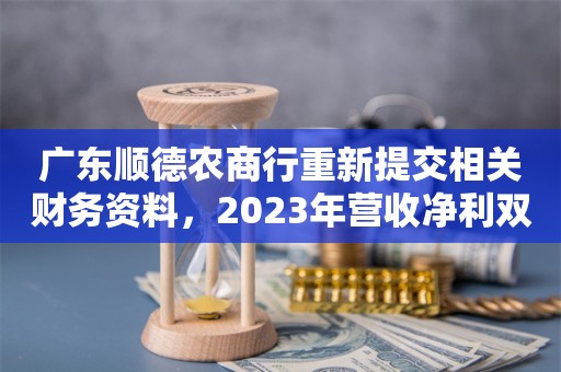 广东顺德农商行重新提交相关财务资料，2023年营收净利双降，不良贷款余额增至 36.41 亿元