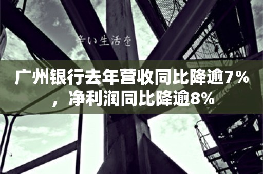 广州银行去年营收同比降逾7%，净利润同比降逾8%