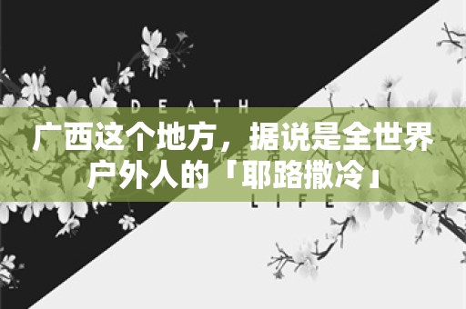 广西这个地方，据说是全世界户外人的「耶路撒冷」