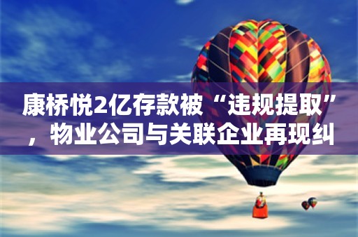 康桥悦2亿存款被“违规提取”，物业公司与关联企业再现纠缠