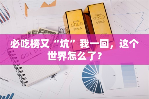 必吃榜又“坑”我一回，这个世界怎么了？