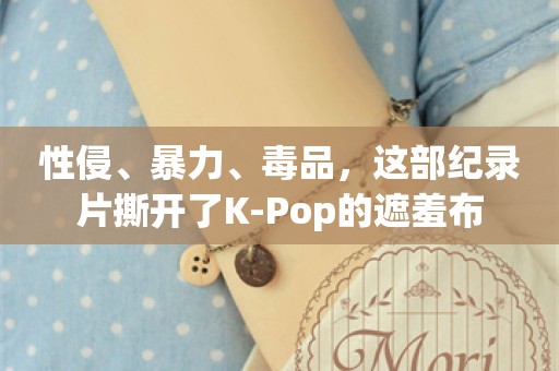 性侵、暴力、毒品，这部纪录片撕开了K-Pop的遮羞布