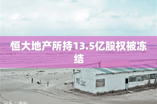 恒大地产所持13.5亿股权被冻结