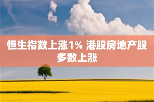 恒生指数上涨1% 港股房地产股多数上涨