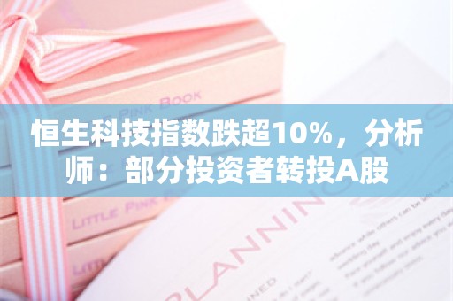 恒生科技指数跌超10%，分析师：部分投资者转投A股