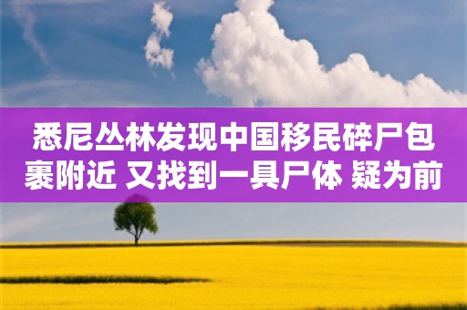 悉尼丛林发现中国移民碎尸包裹附近 又找到一具尸体 疑为前一死者的丈夫