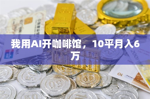 我用AI开咖啡馆，10平月入6万