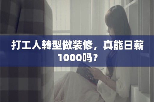 打工人转型做装修，真能日薪1000吗？