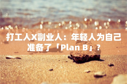 打工人X副业人：年轻人为自己准备了「Plan B」?