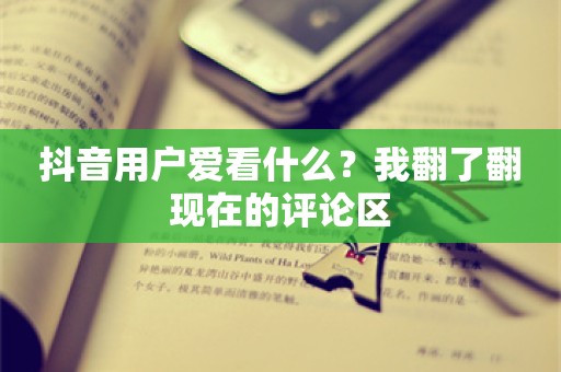 抖音用户爱看什么？我翻了翻现在的评论区