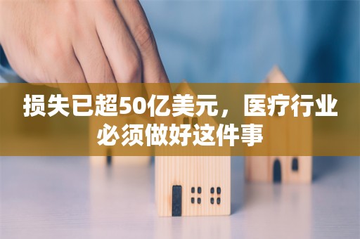 损失已超50亿美元，医疗行业必须做好这件事