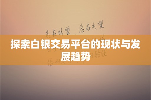 探索白银交易平台的现状与发展趋势