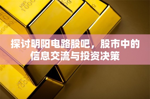 探讨明阳电路股吧，股市中的信息交流与投资决策