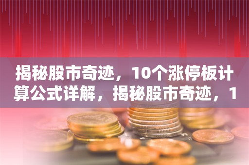 揭秘股市奇迹，10个涨停板计算公式详解，揭秘股市奇迹，10个涨停板计算公式详解