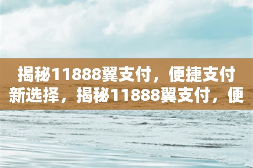 揭秘11888翼支付，便捷支付新选择，揭秘11888翼支付，便捷支付新选择