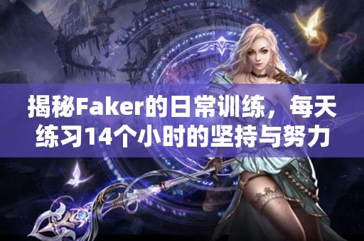 揭秘Faker的日常训练，每天练习14个小时的坚持与努力