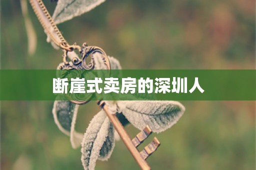 断崖式卖房的深圳人