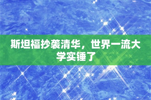 斯坦福抄袭清华，世界一流大学实锤了