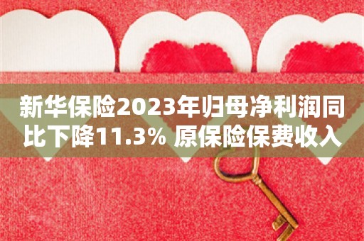 新华保险2023年归母净利润同比下降11.3% 原保险保费收入同比增长1.7%