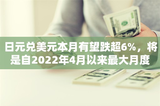 日元兑美元本月有望跌超6%，将是自2022年4月以来最大月度跌幅